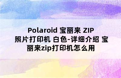 Polaroid 宝丽来 ZIP 照片打印机 白色-详细介绍 宝丽来zip打印机怎么用